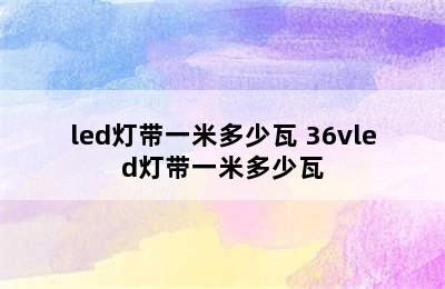 led灯带一米多少瓦 36vled灯带一米多少瓦